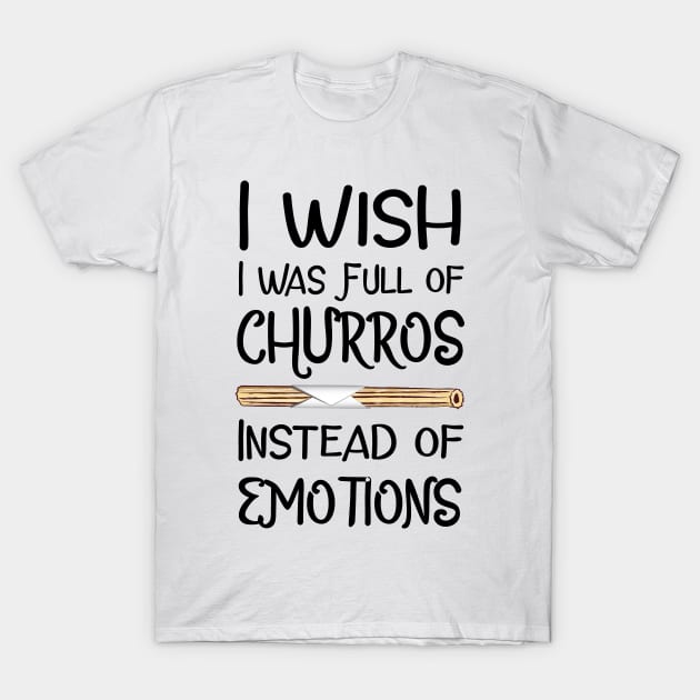 I Wish I Was Full of Churros Instead of Emotions T-Shirt by fairytalelife